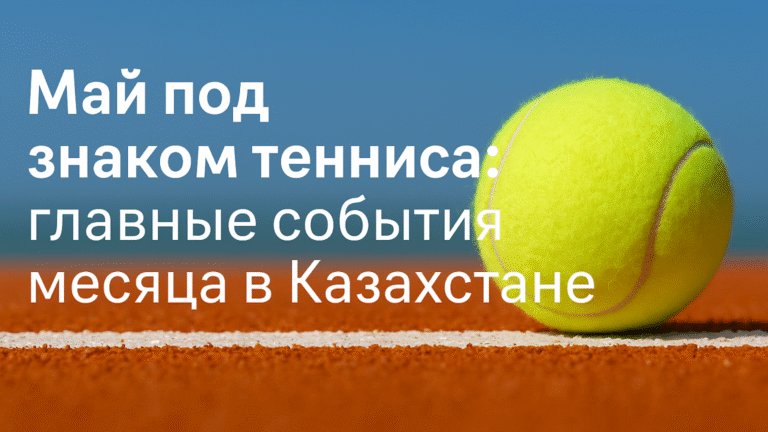 Май под знаком тенниса: главные события месяца в Казахстане